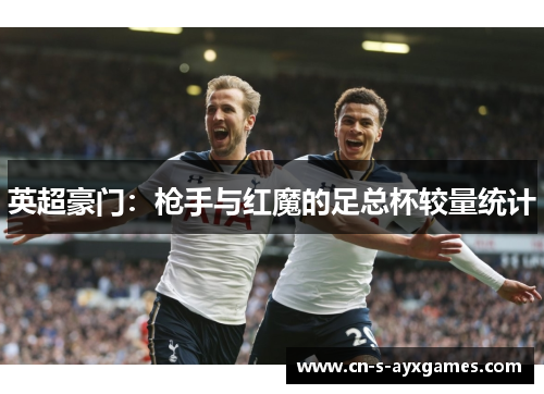 英超豪门：枪手与红魔的足总杯较量统计