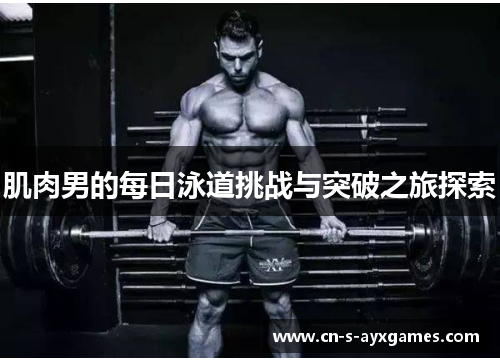 肌肉男的每日泳道挑战与突破之旅探索