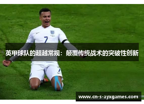 英甲球队的超越常规：颠覆传统战术的突破性创新