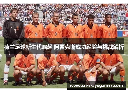 荷兰足球新生代崛起 阿贾克斯成功经验与挑战解析