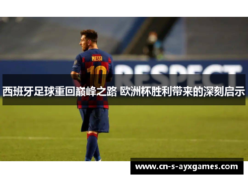 西班牙足球重回巅峰之路 欧洲杯胜利带来的深刻启示