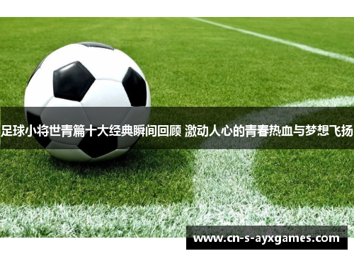 足球小将世青篇十大经典瞬间回顾 激动人心的青春热血与梦想飞扬