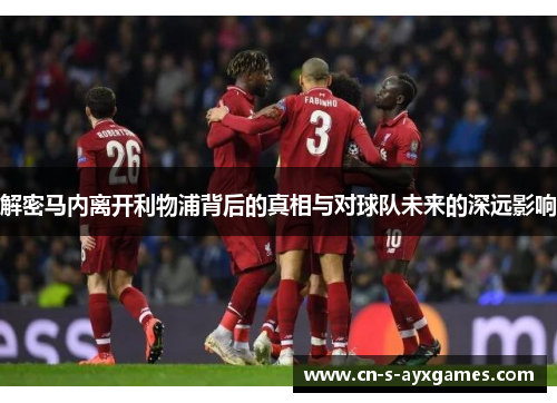 解密马内离开利物浦背后的真相与对球队未来的深远影响