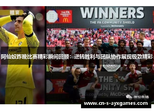 阿仙奴昨晚比赛精彩瞬间回顾：逆转胜利与团队协作展现极致精彩