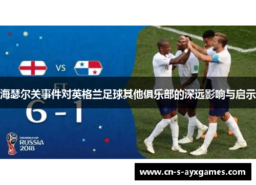 海瑟尔关事件对英格兰足球其他俱乐部的深远影响与启示
