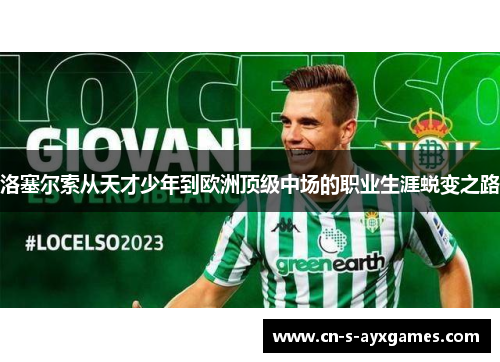 洛塞尔索从天才少年到欧洲顶级中场的职业生涯蜕变之路
