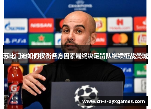 苏比门迪如何权衡各方因素最终决定留队继续征战曼城