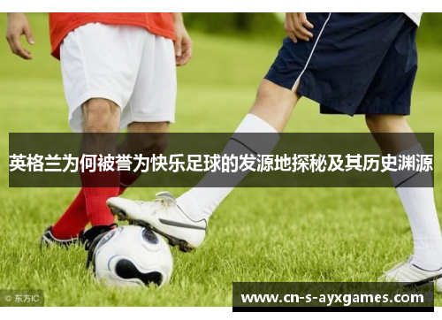 英格兰为何被誉为快乐足球的发源地探秘及其历史渊源