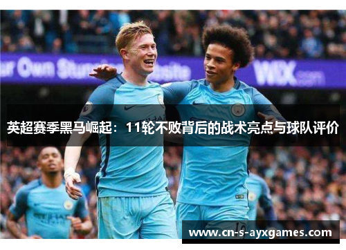 英超赛季黑马崛起：11轮不败背后的战术亮点与球队评价