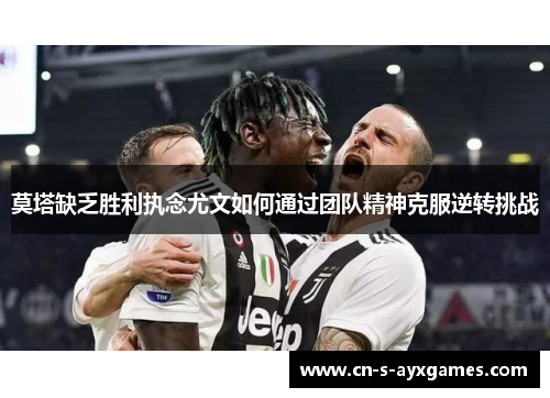 莫塔缺乏胜利执念尤文如何通过团队精神克服逆转挑战