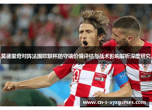 莫德里奇对阵法国欧联杯防守端价值评估与战术影响解析深度研究