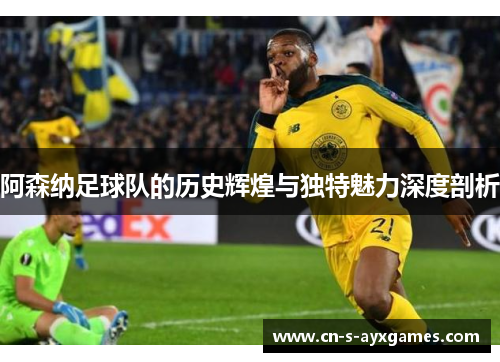 阿森纳足球队的历史辉煌与独特魅力深度剖析