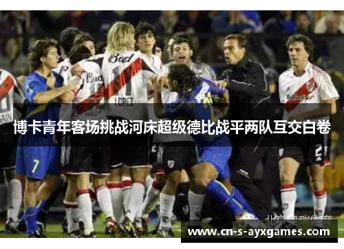 博卡青年客场挑战河床超级德比战平两队互交白卷