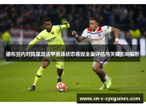 德布劳内对阵里昂法甲赛场状态表现全面评估与关键影响解析