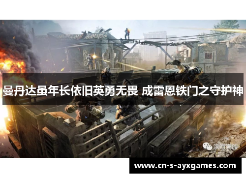 曼丹达虽年长依旧英勇无畏 成雷恩铁门之守护神