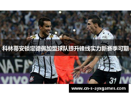 科林蒂安锁定德佩加盟球队提升锋线实力新赛季可期