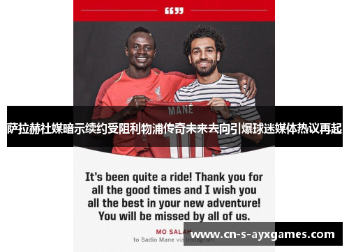 萨拉赫社媒暗示续约受阻利物浦传奇未来去向引爆球迷媒体热议再起