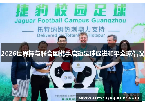 2026世界杯与联合国携手启动足球促进和平全球倡议