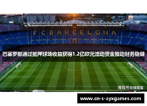 巴塞罗那通过抵押球场收益获得1.2亿欧元流动资金推动财务稳健